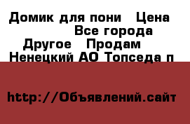 Домик для пони › Цена ­ 2 500 - Все города Другое » Продам   . Ненецкий АО,Топседа п.